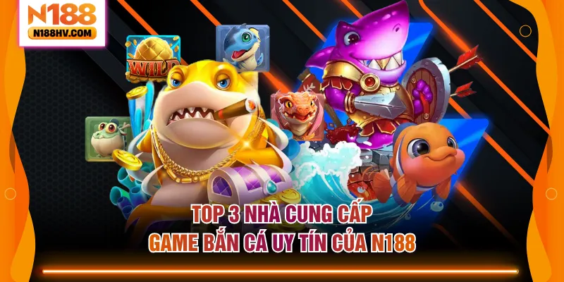 Top 3 nhà cung cấp game bắn cá uy tín của N188